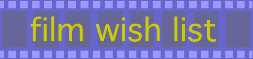[Film Wish List - where film wish lists come true...]